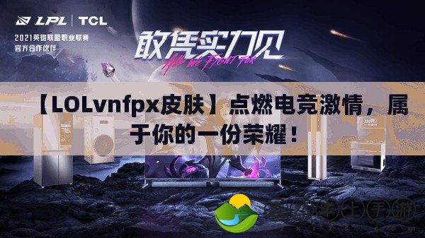 【LOLvnfpx皮膚】點(diǎn)燃電競激情，屬于你的一份榮耀！