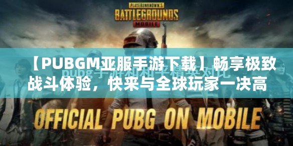 【PUBGM亞服手游下載】暢享極致戰(zhàn)斗體驗(yàn)，快來(lái)與全球玩家一決高下！