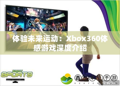 體驗未來運動：Xbox360體感游戲深度介紹