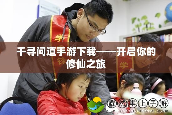 千尋問(wèn)道手游下載——開(kāi)啟你的修仙之旅