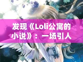 發(fā)現(xiàn)《Loli公寓的小說》：一場引人入勝的奇幻冒險，快來體驗！