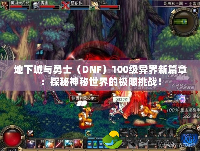 地下城與勇士（DNF）100級異界新篇章：探秘神秘世界的極限挑戰(zhàn)！