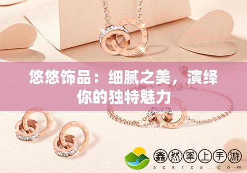 悠悠飾品：細膩之美，演繹你的獨特魅力