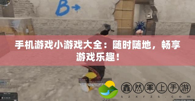 手機游戲小游戲大全：隨時隨地，暢享游戲樂趣！