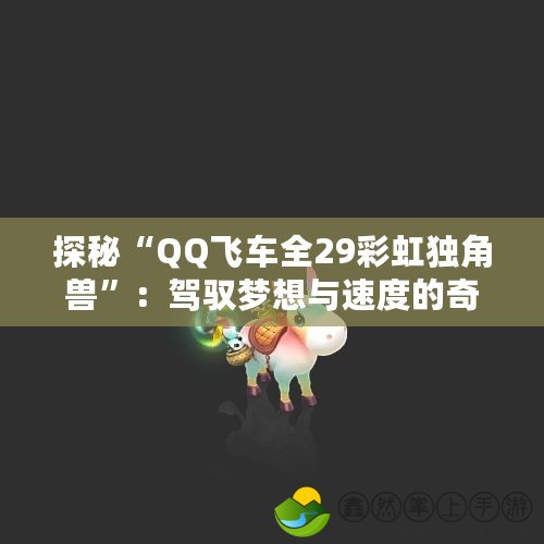 探秘“QQ飛車全29彩虹獨角獸”：駕馭夢想與速度的奇幻之旅