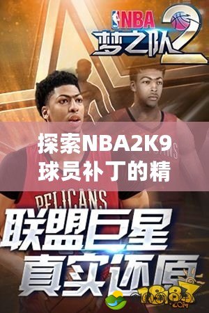 探索NBA2K9球員補丁的精彩世界：打造屬于你的夢之隊