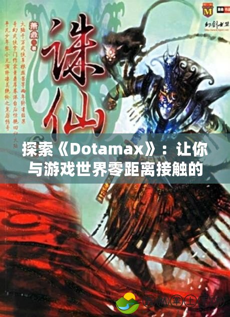 探索《Dotamax》：讓你與游戲世界零距離接觸的最佳平臺