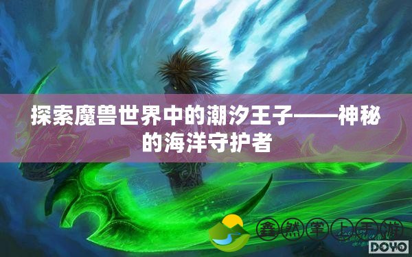 探索魔獸世界中的潮汐王子——神秘的海洋守護者