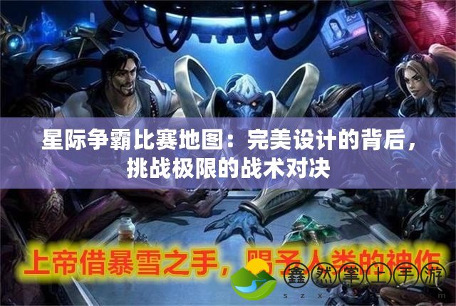 星際爭霸比賽地圖：完美設計的背后，挑戰(zhàn)極限的戰(zhàn)術對決