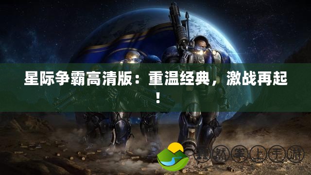 星際爭(zhēng)霸高清版：重溫經(jīng)典，激戰(zhàn)再起！