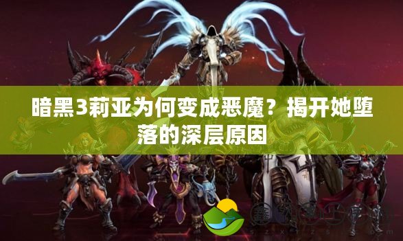 暗黑3莉亞為何變成惡魔？揭開(kāi)她墮落的深層原因