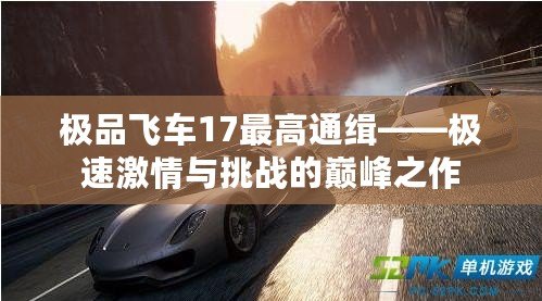 極品飛車17最高通緝——極速激情與挑戰(zhàn)的巔峰之作