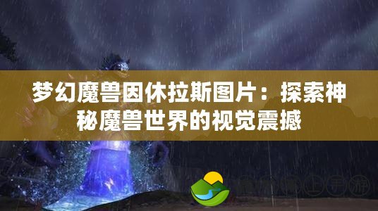 夢(mèng)幻魔獸因休拉斯圖片：探索神秘魔獸世界的視覺(jué)震撼