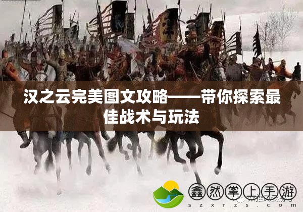 漢之云完美圖文攻略——帶你探索最佳戰(zhàn)術與玩法