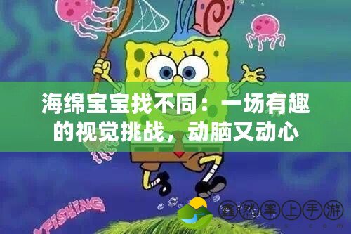 海綿寶寶找不同：一場有趣的視覺挑戰(zhàn)，動腦又動心