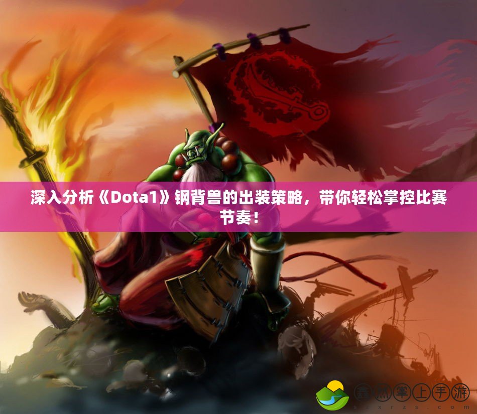 深入分析《Dota1》鋼背獸的出裝策略，帶你輕松掌控比賽節(jié)奏！