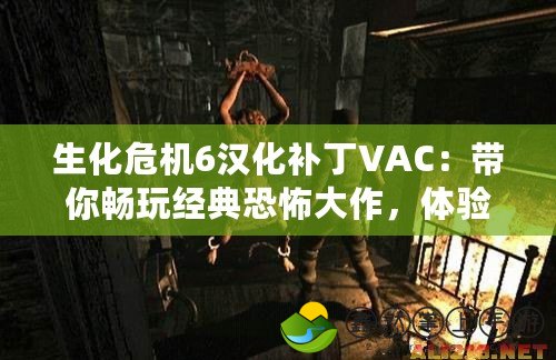 生化危機6漢化補丁VAC：帶你暢玩經(jīng)典恐怖大作，體驗極致游戲魅力