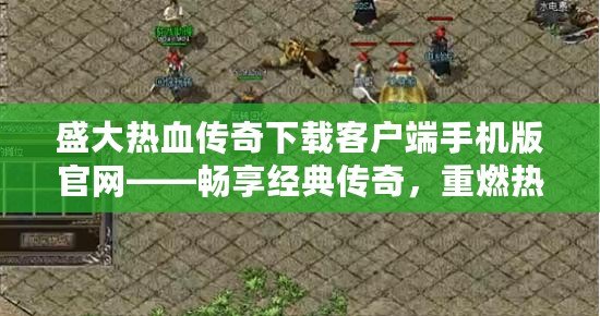 盛大熱血傳奇下載客戶端手機版官網——暢享經典傳奇，重燃熱血激情！