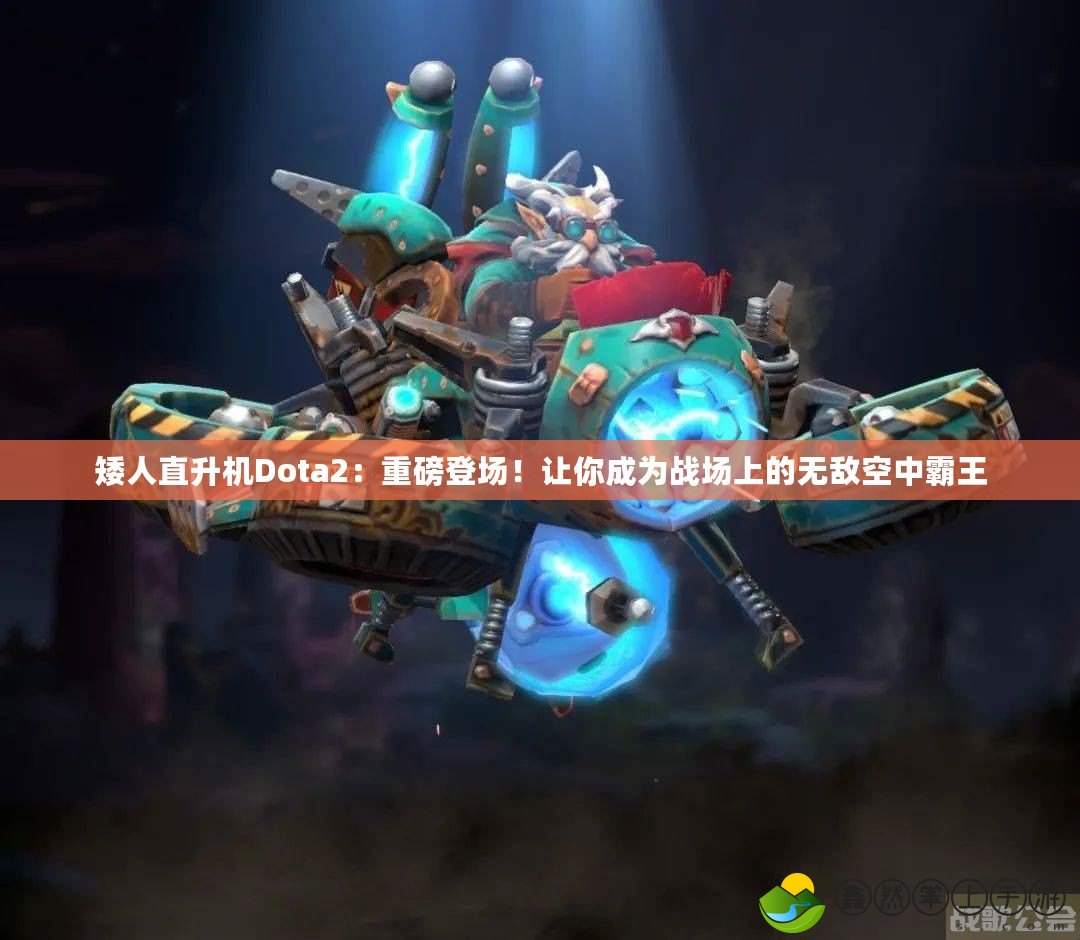 矮人直升機(jī)Dota2：重磅登場(chǎng)！讓你成為戰(zhàn)場(chǎng)上的無敵空中霸王