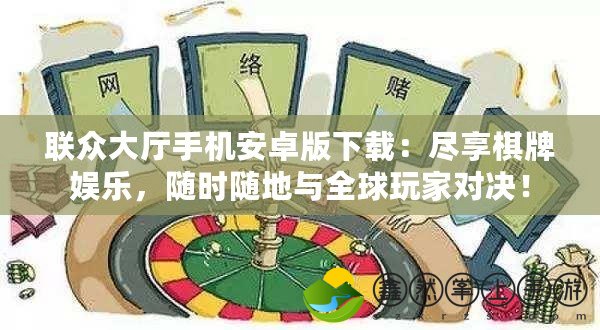 聯(lián)眾大廳手機(jī)安卓版下載：盡享棋牌娛樂，隨時(shí)隨地與全球玩家對(duì)決！