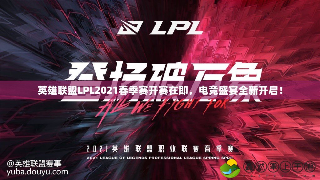 英雄聯(lián)盟LPL2021春季賽開(kāi)賽在即，電競(jìng)盛宴全新開(kāi)啟！