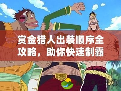 賞金獵人出裝順序全攻略，助你快速制霸戰(zhàn)場！