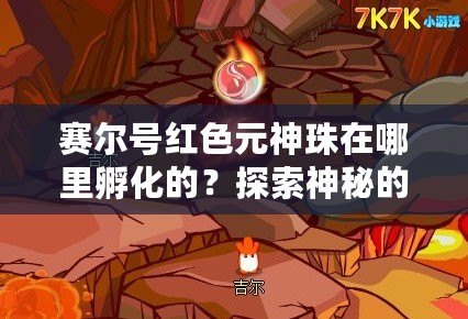 賽爾號紅色元神珠在哪里孵化的？探索神秘的孵化之地！