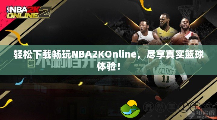 輕松下載暢玩NBA2KOnline，盡享真實(shí)籃球體驗(yàn)！