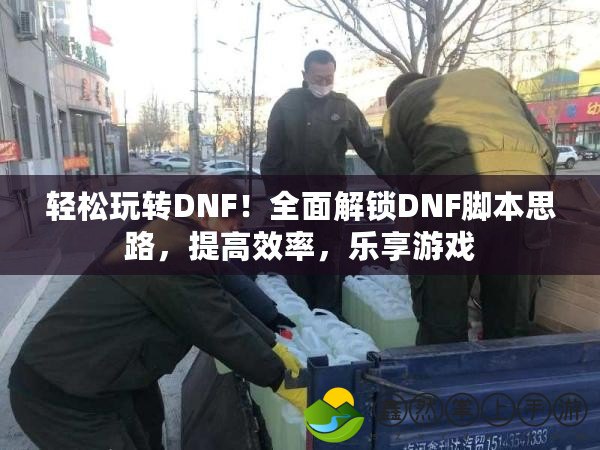 輕松玩轉(zhuǎn)DNF！全面解鎖DNF腳本思路，提高效率，樂享游戲