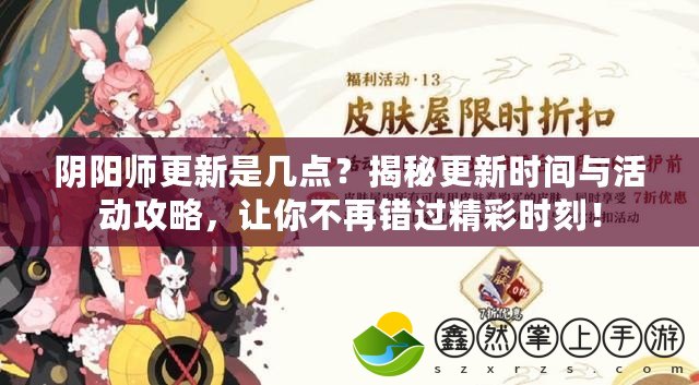 陰陽師更新是幾點(diǎn)？揭秘更新時(shí)間與活動(dòng)攻略，讓你不再錯(cuò)過精彩時(shí)刻！