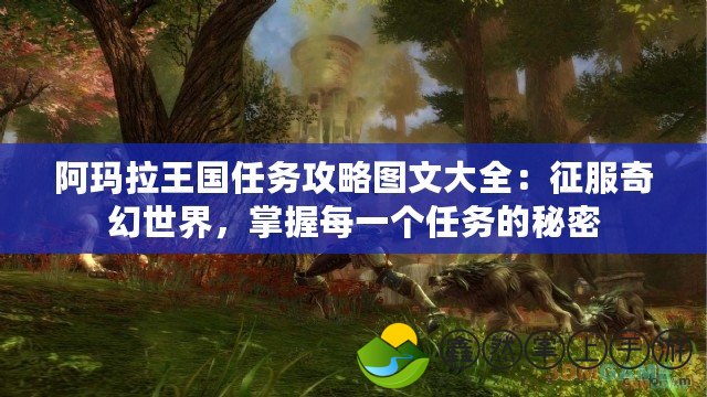 阿瑪拉王國任務(wù)攻略圖文大全：征服奇幻世界，掌握每一個任務(wù)的秘密