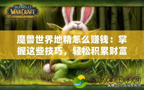 魔獸世界地精怎么賺錢：掌握這些技巧，輕松積累財(cái)富！