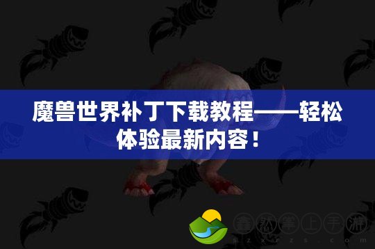 魔獸世界補丁下載教程——輕松體驗最新內(nèi)容！