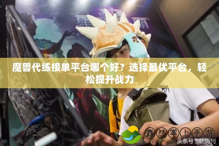 魔獸代練接單平臺哪個好？選擇最優(yōu)平臺，輕松提升戰(zhàn)力