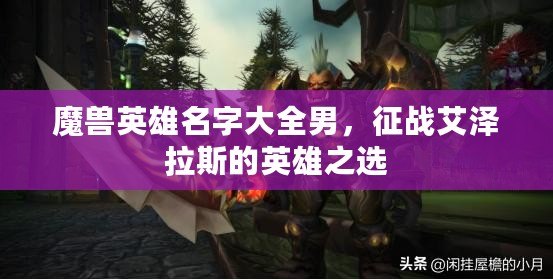 魔獸英雄名字大全男，征戰(zhàn)艾澤拉斯的英雄之選