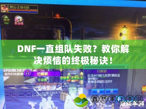 DNF一直組隊(duì)失??？教你解決煩惱的終極秘訣！