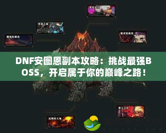 DNF安圖恩副本攻略：挑戰(zhàn)最強BOSS，開啟屬于你的巔峰之路！