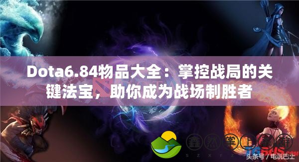 Dota6.84物品大全：掌控戰(zhàn)局的關(guān)鍵法寶，助你成為戰(zhàn)場制勝者