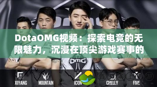 DotaOMG視頻：探索電競的無限魅力，沉浸在頂尖游戲賽事的精彩瞬間