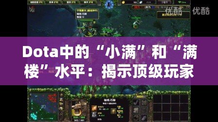 Dota中的“小滿”和“滿樓”水平：揭示頂級(jí)玩家的競(jìng)技之道