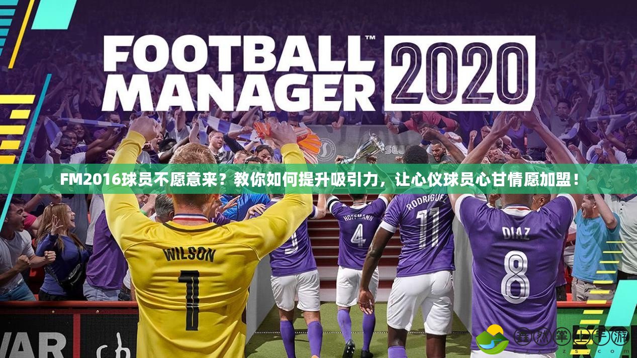 FM2016球員不愿意來？教你如何提升吸引力，讓心儀球員心甘情愿加盟！