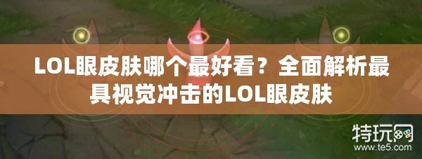 LOL眼皮膚哪個最好看？全面解析最具視覺沖擊的LOL眼皮膚