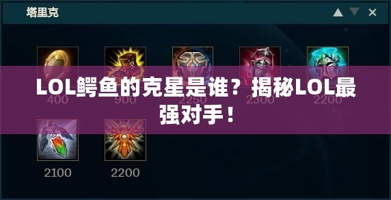 LOL鱷魚的克星是誰？揭秘LOL最強(qiáng)對手！