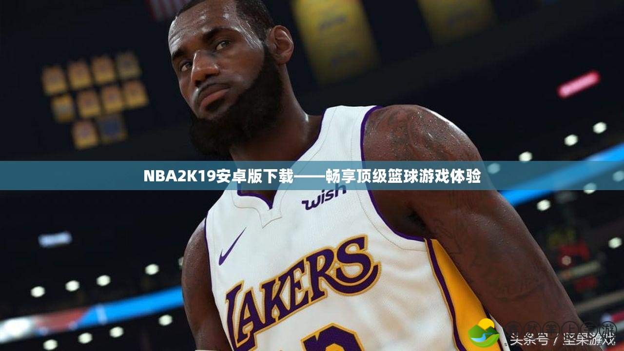 NBA2K19安卓版下載——暢享頂級籃球游戲體驗