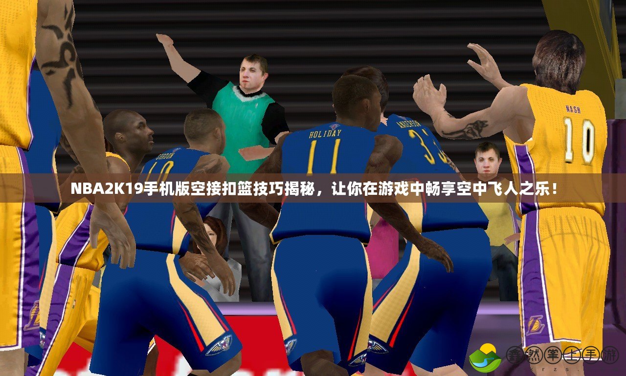 NBA2K19手機版空接扣籃技巧揭秘，讓你在游戲中暢享空中飛人之樂！