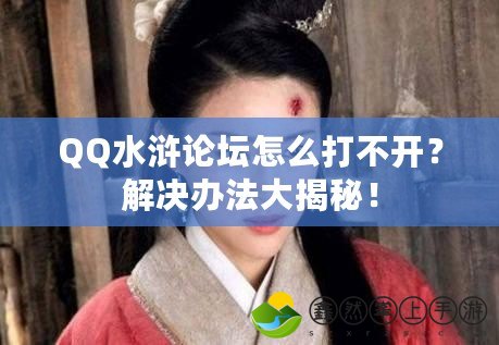 QQ水滸論壇怎么打不開(kāi)？解決辦法大揭秘！