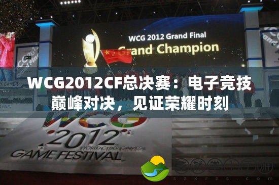 WCG2012CF總決賽：電子競(jìng)技巔峰對(duì)決，見(jiàn)證榮耀時(shí)刻