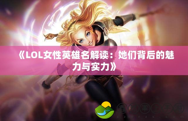 《LOL女性英雄名解讀：她們背后的魅力與實(shí)力》