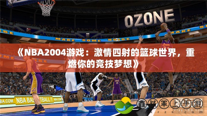 《NBA2004游戲：激情四射的籃球世界，重燃你的競技夢想》