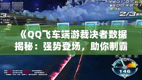 《QQ飛車端游裁決者數(shù)據(jù)揭秘：強(qiáng)勢登場，助你制霸賽道！》